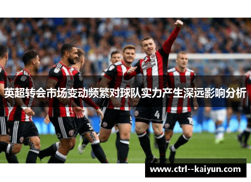 英超转会市场变动频繁对球队实力产生深远影响分析