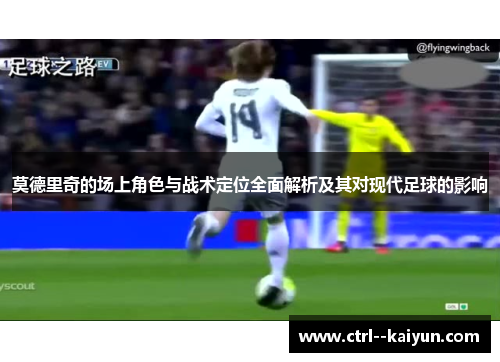 莫德里奇的场上角色与战术定位全面解析及其对现代足球的影响