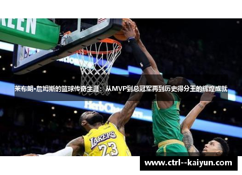 莱布朗·詹姆斯的篮球传奇生涯:从MVP到总冠军再到历史得分王的辉煌成就 莱布朗·詹姆斯的篮球传奇生涯:从MVP到总冠军再到历史得分王的辉煌成就