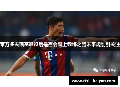 莱万多夫斯基退役后是否会踏上教练之路未来规划引关注