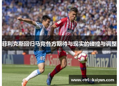 菲利克斯回归马竞各方期待与现实的碰撞与调整