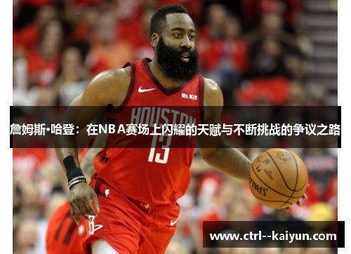 詹姆斯·哈登：在NBA赛场上闪耀的天赋与不断挑战的争议之路