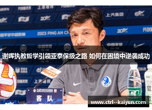 谢晖执教哲学引领亚泰保级之路 如何在困境中逆袭成功