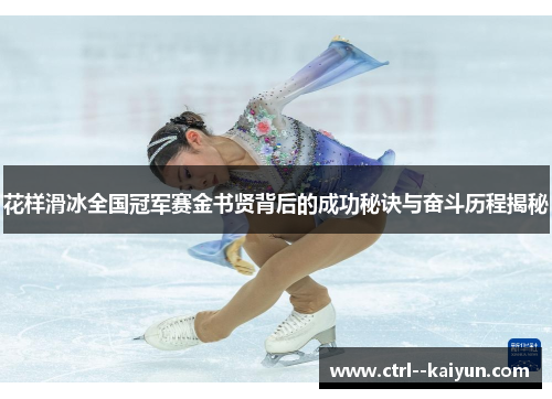 花样滑冰全国冠军赛金书贤背后的成功秘诀与奋斗历程揭秘