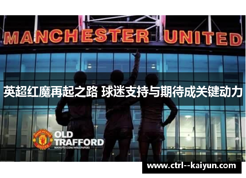 英超红魔再起之路 球迷支持与期待成关键动力