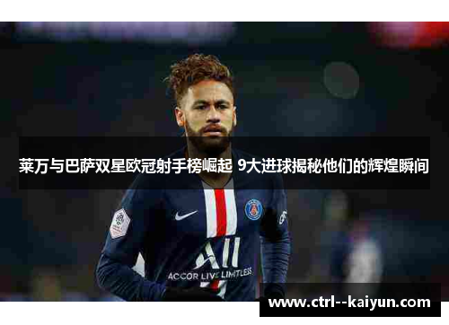 莱万与巴萨双星欧冠射手榜崛起 9大进球揭秘他们的辉煌瞬间 莱万与巴萨双星欧冠射手榜崛起 9大进球揭秘他们的辉煌瞬间