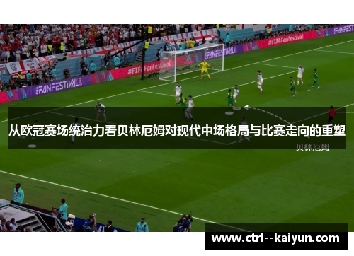 从欧冠赛场统治力看贝林厄姆对现代中场格局与比赛走向的重塑