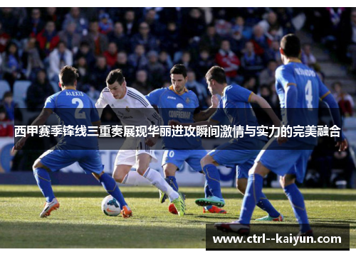 西甲赛季锋线三重奏展现华丽进攻瞬间激情与实力的完美融合