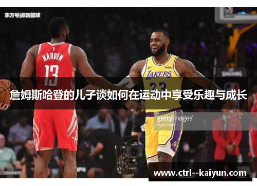 詹姆斯哈登的儿子谈如何在运动中享受乐趣与成长