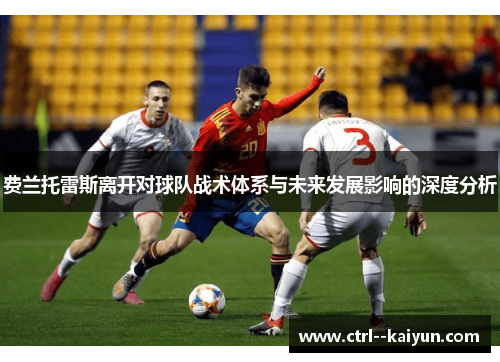 费兰托雷斯离开对球队战术体系与未来发展影响的深度分析