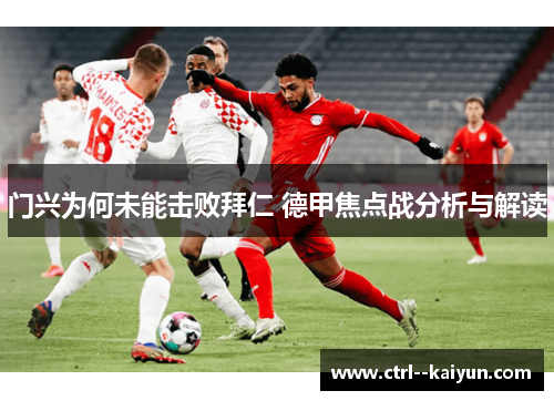 门兴为何未能击败拜仁 德甲焦点战分析与解读