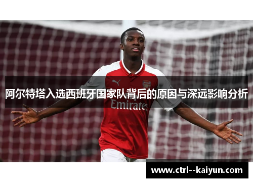 阿尔特塔入选西班牙国家队背后的原因与深远影响分析