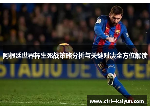 阿根廷世界杯生死战策略分析与关键对决全方位解读