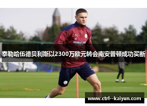 泰勒哈伍德贝利斯以2300万欧元转会南安普顿成功买断