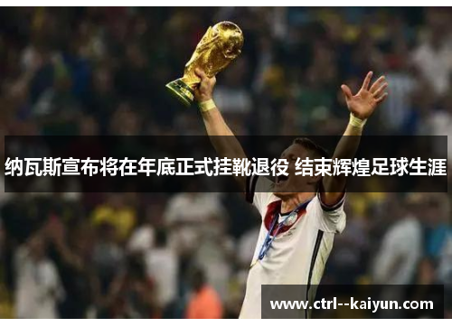 纳瓦斯宣布将在年底正式挂靴退役 结束辉煌足球生涯