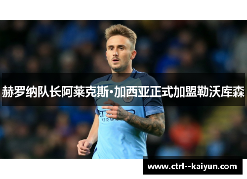 赫罗纳队长阿莱克斯·加西亚正式加盟勒沃库森