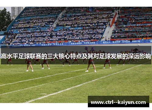 高水平足球联赛的三大核心特点及其对足球发展的深远影响