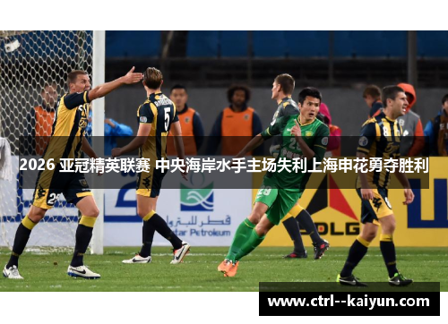 2026 亚冠精英联赛 中央海岸水手主场失利上海申花勇夺胜利 2026 亚冠精英联赛 中央海岸水手主场失利上海申花勇夺胜利