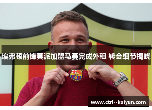 埃弗顿前锋莫派加盟马赛完成外租 转会细节揭晓