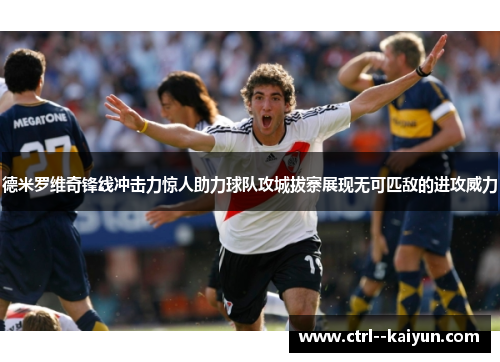 德米罗维奇锋线冲击力惊人助力球队攻城拔寨展现无可匹敌的进攻威力 德米罗维奇锋线冲击力惊人助力球队攻城拔寨展现无可匹敌的进攻威力