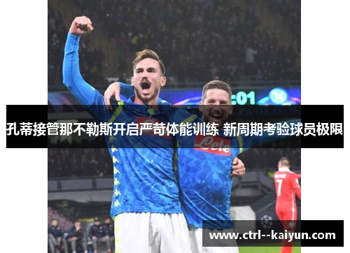 孔蒂接管那不勒斯开启严苛体能训练 新周期考验球员极限 孔蒂接管那不勒斯开启严苛体能训练 新周期考验球员极限