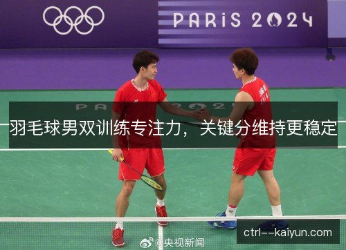 羽毛球男双训练专注力，关键分维持更稳定