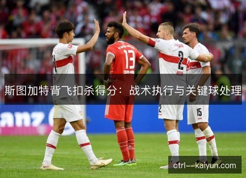 斯图加特背飞扣杀得分:战术执行与关键球处理 斯图加特背飞扣杀得分:战术执行与关键球处理
