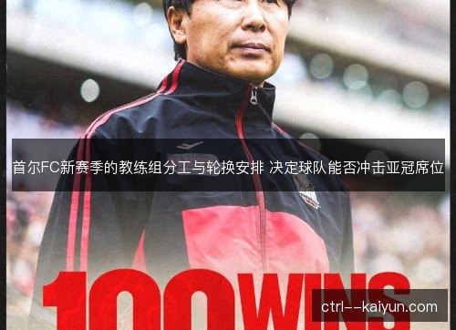 首尔FC新赛季的教练组分工与轮换安排 决定球队能否冲击亚冠席位